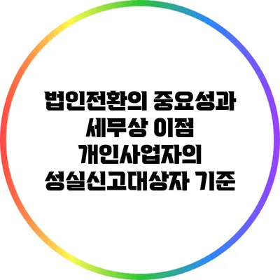 법인전환의 중요성과 세무상 이점: 개인사업자의 성실신고대상자 기준