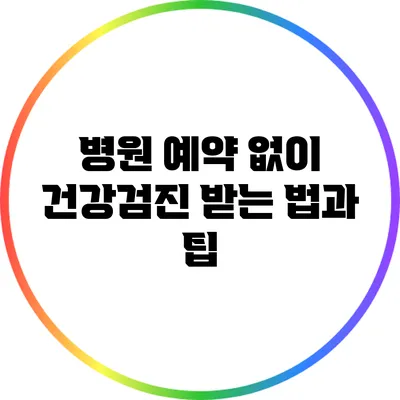 병원 예약 없이 건강검진 받는 법과 팁