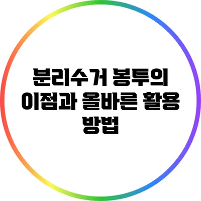 분리수거 봉투의 이점과 올바른 활용 방법