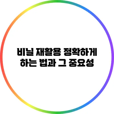 비닐 재활용: 정확하게 하는 법과 그 중요성