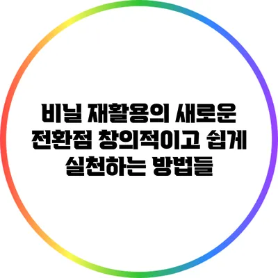 비닐 재활용의 새로운 전환점: 창의적이고 쉽게 실천하는 방법들