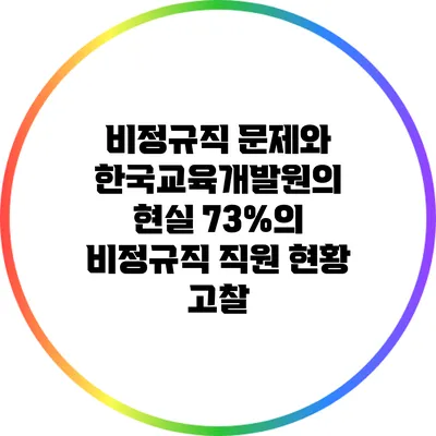 비정규직 문제와 한국교육개발원의 현실: 73%의 비정규직 직원 현황 고찰