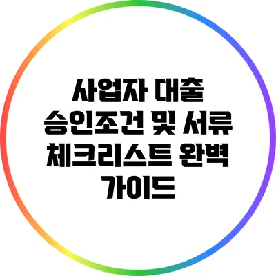 사업자 대출 승인조건 및 서류 체크리스트 완벽 가이드