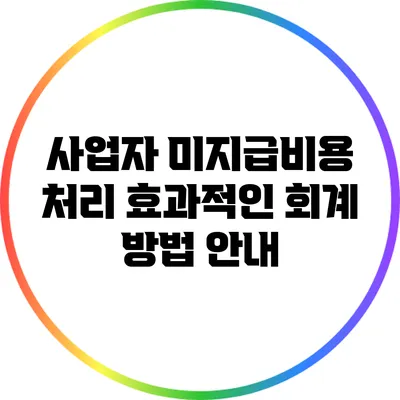 사업자 미지급비용 처리: 효과적인 회계 방법 안내