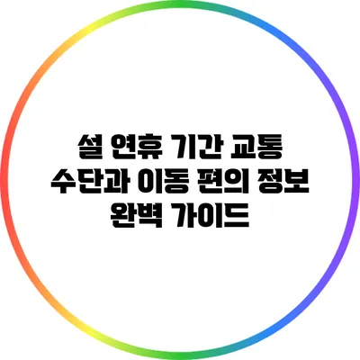 설 연휴 기간 교통 수단과 이동 편의 정보 완벽 가이드