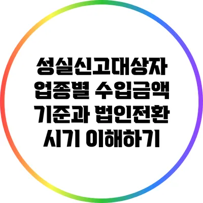 성실신고대상자 업종별 수입금액 기준과 법인전환 시기 이해하기