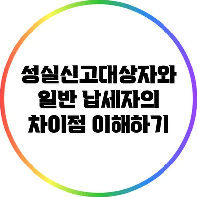 성실신고대상자와 일반 납세자의 차이점 이해하기