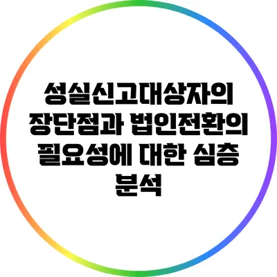 성실신고대상자의 장단점과 법인전환의 필요성에 대한 심층 분석