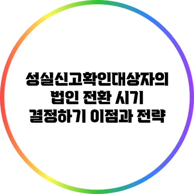 성실신고확인대상자의 법인 전환 시기 결정하기: 이점과 전략