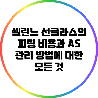 셀린느 선글라스의 피팅 비용과 AS 관리 방법에 대한 모든 것