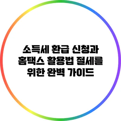 소득세 환급 신청과 홈택스 활용법: 절세를 위한 완벽 가이드