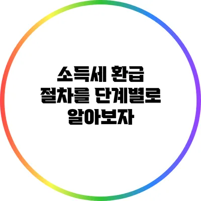 소득세 환급 절차를 단계별로 알아보자