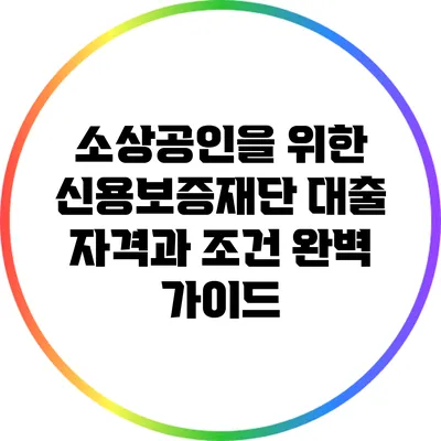 소상공인을 위한 신용보증재단 대출 자격과 조건 완벽 가이드