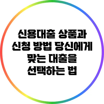 신용대출 상품과 신청 방법: 당신에게 맞는 대출을 선택하는 법