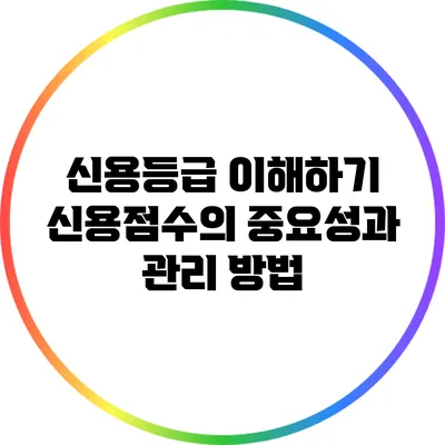 신용등급 이해하기: 신용점수의 중요성과 관리 방법