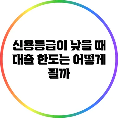 신용등급이 낮을 때 대출 한도는 어떻게 될까?