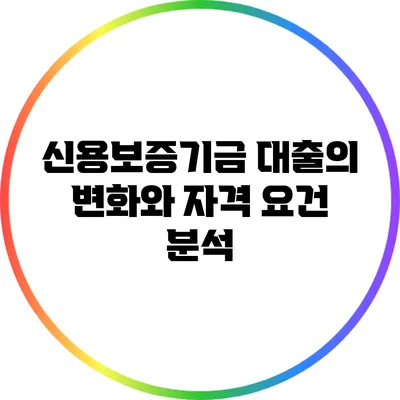 신용보증기금 대출의 변화와 자격 요건 분석