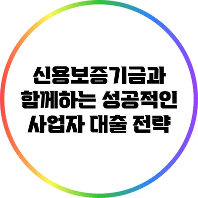 신용보증기금과 함께하는 성공적인 사업자 대출 전략