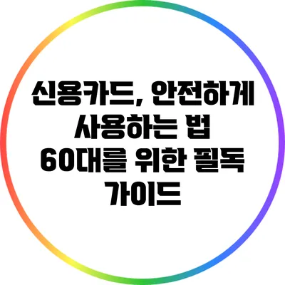 신용카드, 안전하게 사용하는 법: 60대를 위한 필독 가이드