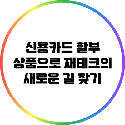 신용카드 할부 상품으로 재테크의 새로운 길 찾기