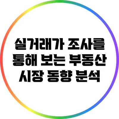 실거래가 조사를 통해 보는 부동산 시장 동향 분석