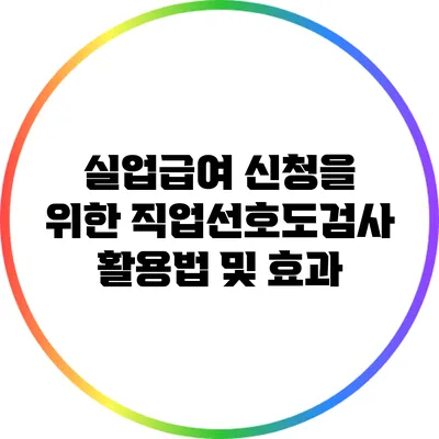 실업급여 신청을 위한 직업선호도검사 활용법 및 효과