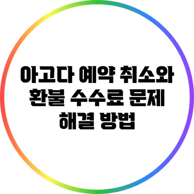 아고다 예약 취소와 환불: 수수료 문제 해결 방법