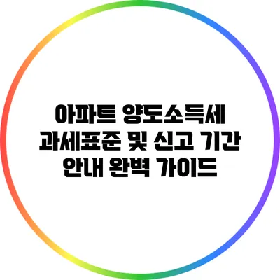 아파트 양도소득세 과세표준 및 신고 기간 안내 완벽 가이드