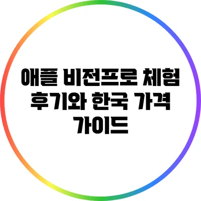 애플 비전프로 체험 후기와 한국 가격 가이드