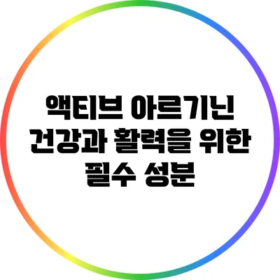 액티브 아르기닌: 건강과 활력을 위한 필수 성분