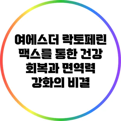 여에스더 락토페린 맥스를 통한 건강 회복과 면역력 강화의 비결