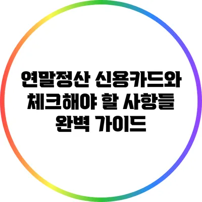 연말정산 신용카드와 체크해야 할 사항들: 완벽 가이드