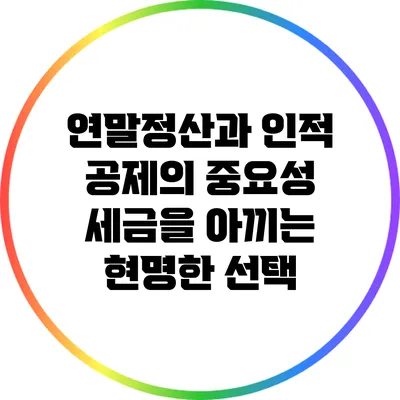 연말정산과 인적 공제의 중요성: 세금을 아끼는 현명한 선택