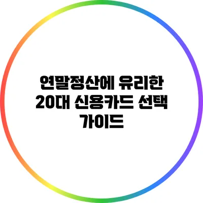 연말정산에 유리한 20대 신용카드 선택 가이드