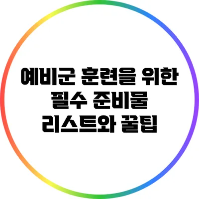 예비군 훈련을 위한 필수 준비물 리스트와 꿀팁