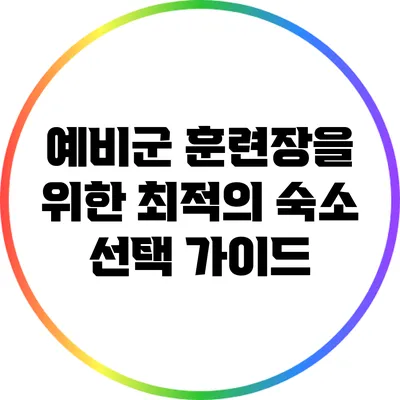 예비군 훈련장을 위한 최적의 숙소 선택 가이드