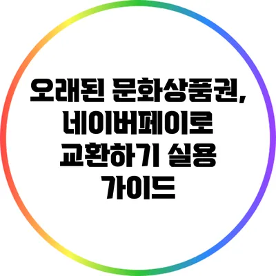 오래된 문화상품권, 네이버페이로 교환하기: 실용 가이드