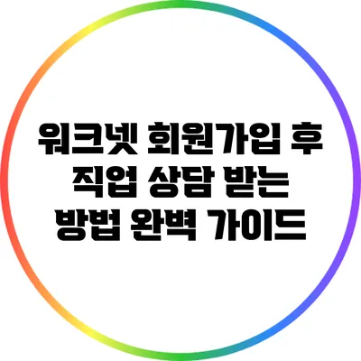 워크넷 회원가입 후 직업 상담 받는 방법 완벽 가이드