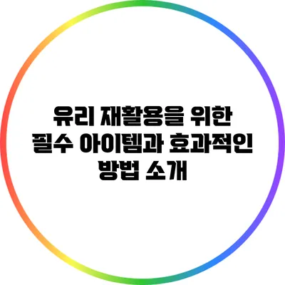 유리 재활용을 위한 필수 아이템과 효과적인 방법 소개