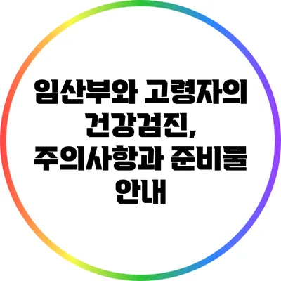 임산부와 고령자의 건강검진, 주의사항과 준비물 안내