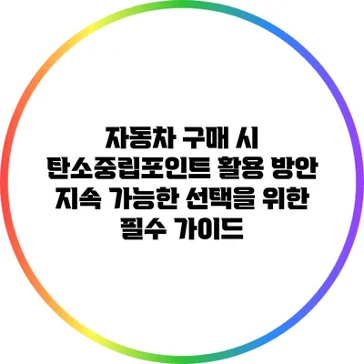 자동차 구매 시 탄소중립포인트 활용 방안: 지속 가능한 선택을 위한 필수 가이드
