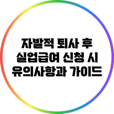 자발적 퇴사 후 실업급여 신청 시 유의사항과 가이드