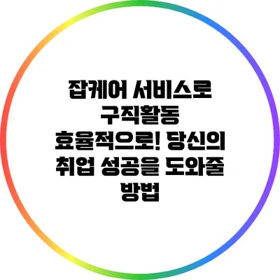 잡케어 서비스로 구직활동 효율적으로! 당신의 취업 성공을 도와줄 방법