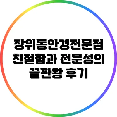 장위동안경전문점: 친절함과 전문성의 끝판왕 후기