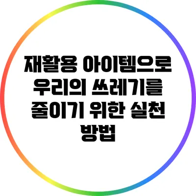 재활용 아이템으로 우리의 쓰레기를 줄이기 위한 실천 방법