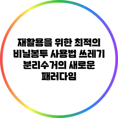 재활용을 위한 최적의 비닐봉투 사용법: 쓰레기 분리수거의 새로운 패러다임