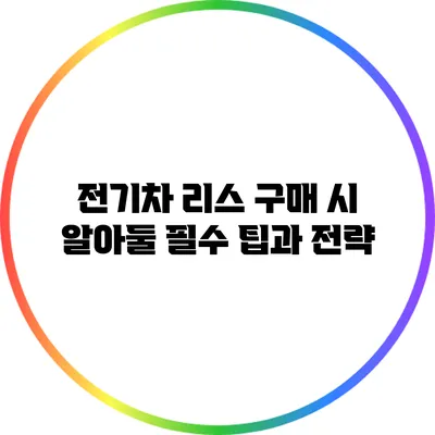 전기차 리스 구매 시 알아둘 필수 팁과 전략
