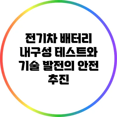 전기차 배터리 내구성 테스트와 기술 발전의 안전 추진