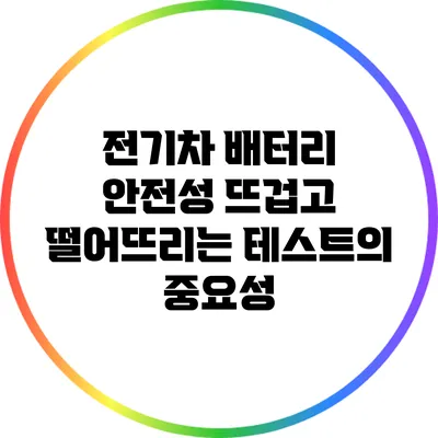 전기차 배터리 안전성: 뜨겁고 떨어뜨리는 테스트의 중요성