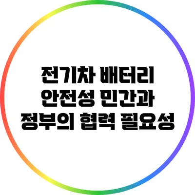 전기차 배터리 안전성: 민간과 정부의 협력 필요성